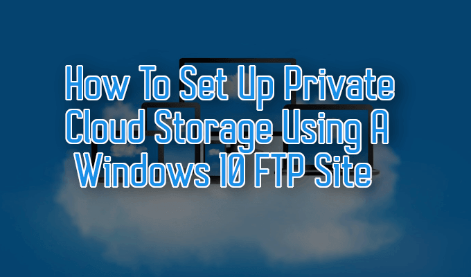 How To Set Up Private Cloud Storage Using A Windows 10 FTP Site
