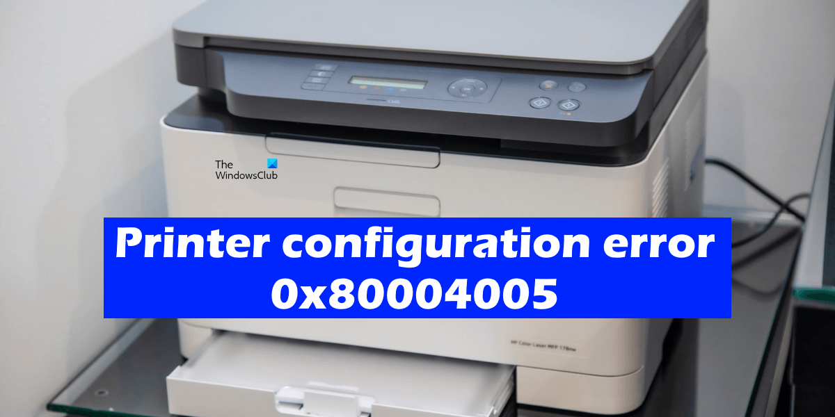 Printer Configuration Error 0x80004005 [Fixed]