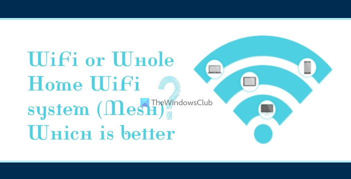 Wi-Fi or Whole-Home Wi-Fi system (Mesh); Which is better?